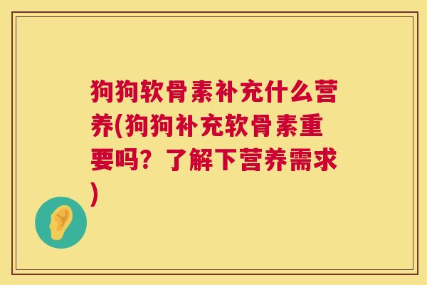 狗狗软骨素补充什么营养(狗狗补充软骨素重要吗？了解下营养需求)