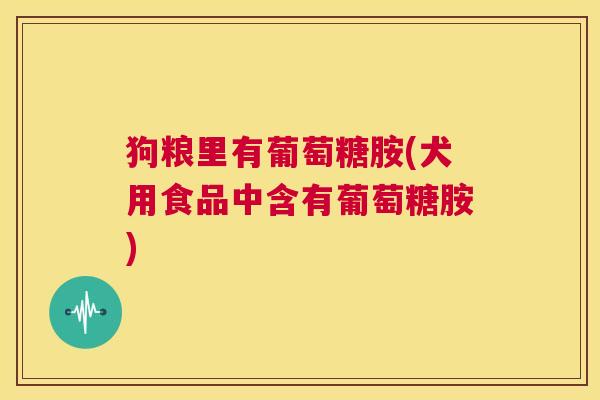狗粮里有葡萄糖胺(犬用食品中含有葡萄糖胺)