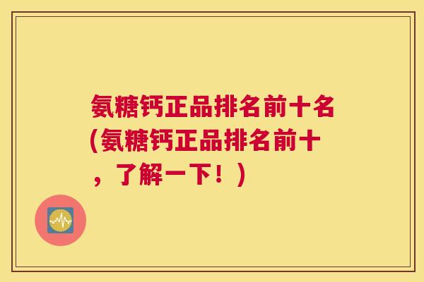 氨糖钙正品排名前十名(氨糖钙正品排名前十,了解一下!)