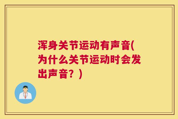 浑身关节运动有声音(为什么关节运动时会发出声音?)