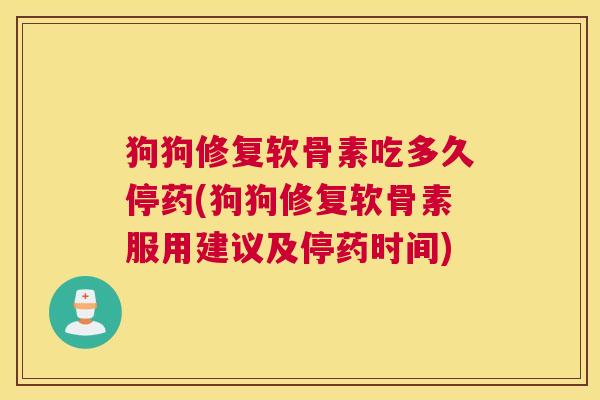 狗狗修复软骨素吃多久停药(狗狗修复软骨素服用建议及停药时间)