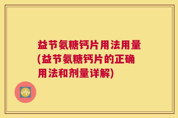 益节氨糖钙片用法用量(益节氨糖钙片的正确用法和剂量详解) 益节氨糖钙片用法用量(益节氨糖钙片的正确用法和剂量详解)