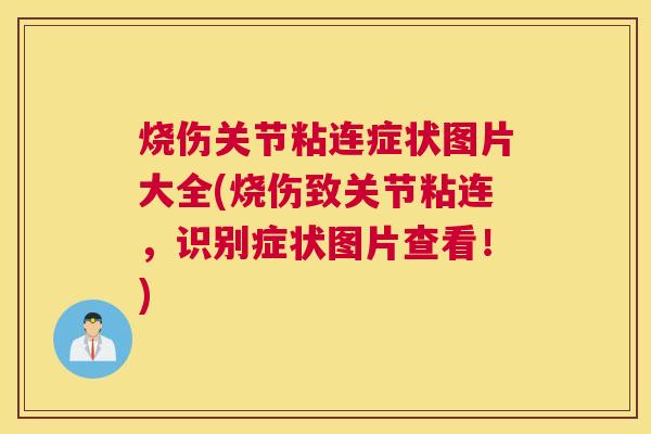 烧伤关节粘连症状图片大全(烧伤致关节粘连,识别症状图片查看!)
