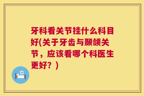 牙科看关节挂什么科目好(关于牙齿与颞颌关节，应该看哪个科医生更好？)