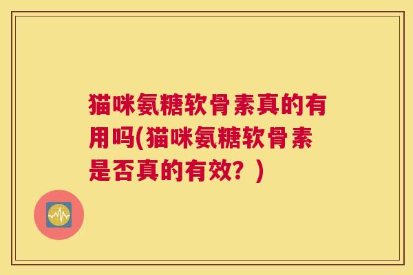 猫咪氨糖软骨素真的有用吗(猫咪氨糖软骨素是否真的有效？)