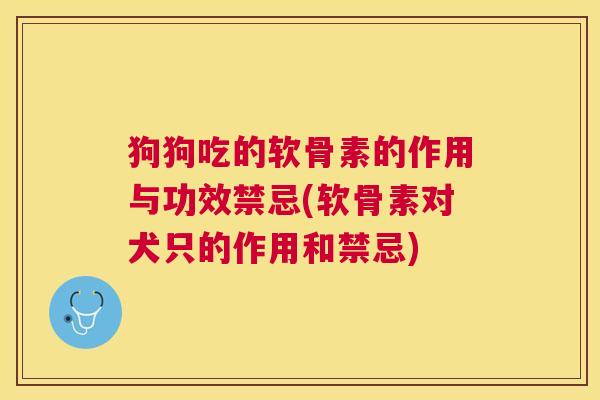 狗狗吃的软骨素的作用与功效禁忌(软骨素对犬只的作用和禁忌) 狗狗吃的软骨素的作用与功效禁忌(软骨素对犬只的作用和禁忌)