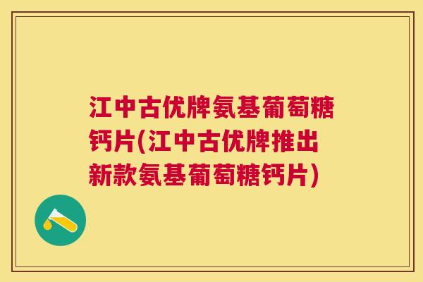 江中古优牌氨基葡萄糖钙片(江中古优牌推出新款氨基葡萄糖钙片) 江中古优牌氨基葡萄糖钙片(江中古优牌推出新款氨基葡萄糖钙片)