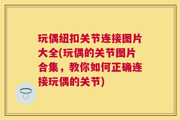 玩偶纽扣关节连接图片大全(玩偶的关节图片合集，教你如何正确连接玩偶的关节)