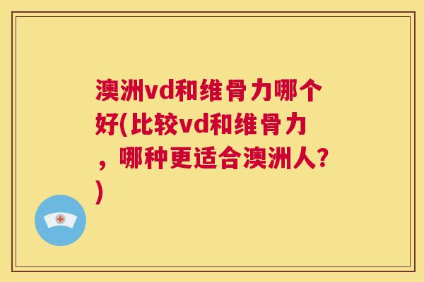 澳洲vd和维骨力哪个好(比较vd和维骨力，哪种更适合澳洲人？)