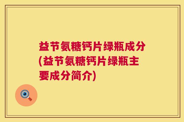 益节氨糖钙片绿瓶成分(益节氨糖钙片绿瓶主要成分简介)
