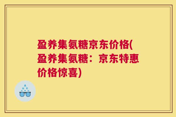 盈养集氨糖京东价格(盈养集氨糖:京东特惠价格惊喜) 盈养集氨糖京东价格(盈养集氨糖:京东特惠价格惊喜)