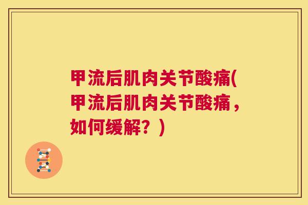 甲流后肌肉关节酸痛(甲流后肌肉关节酸痛,如何缓解?)