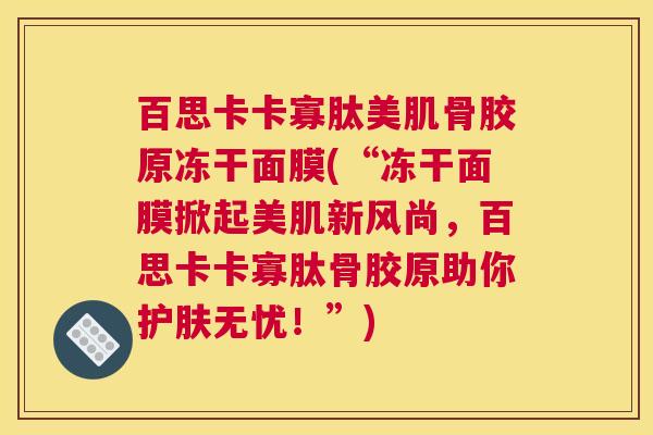 百思卡卡寡肽美肌骨胶原冻干面膜(“冻干面膜掀起美肌新风尚,百思卡卡寡肽骨胶原助你护肤无忧!”) 百思卡卡寡肽美肌骨胶原冻干面膜(“冻干面膜掀起美肌新风尚,百思卡卡寡肽骨胶原助你护肤无忧!”)