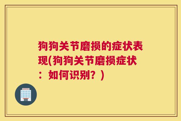 狗狗关节磨损的症状表现(狗狗关节磨损症状：如何识别？)