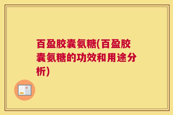 百盈胶囊氨糖(百盈胶囊氨糖的功效和用途分析)