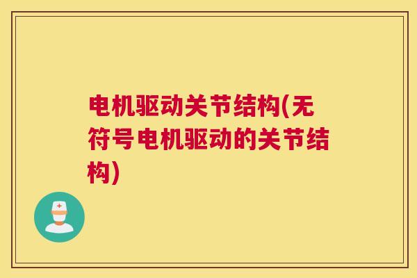 电机驱动关节结构(无符号电机驱动的关节结构)