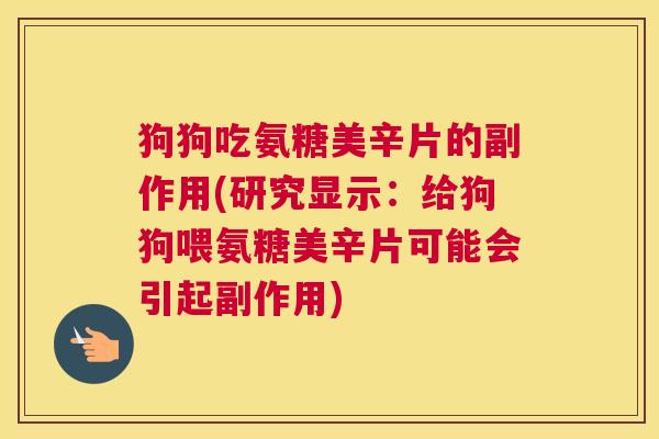 狗狗吃氨糖美辛片的副作用(研究显示:给狗狗喂氨糖美辛片可能会引起副作用)
