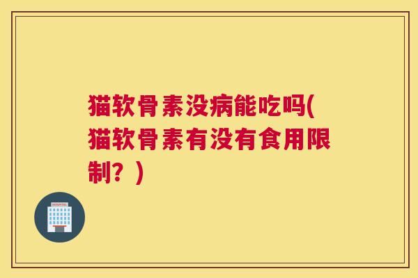猫软骨素没能吃吗(猫软骨素有没有食用限制?) 猫软骨素没能吃吗(猫软骨素有没有食用限制?)