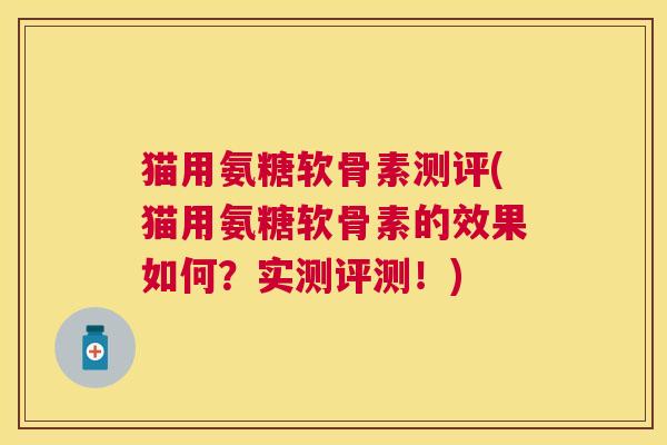 猫用氨糖软骨素测评(猫用氨糖软骨素的效果如何?实测评测!) 猫用氨糖软骨素测评(猫用氨糖软骨素的效果如何?实测评测!)