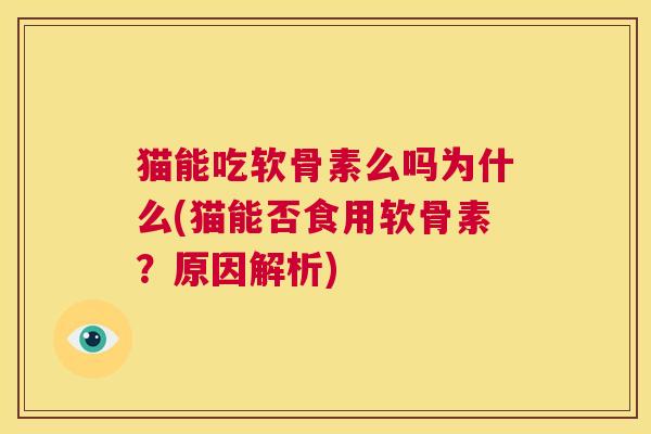 猫能吃软骨素么吗为什么(猫能否食用软骨素?原因解析)