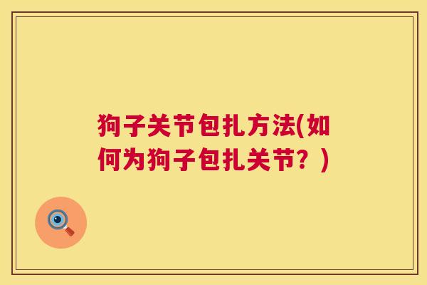 狗子关节包扎方法(如何为狗子包扎关节?) 狗子关节包扎方法(如何为狗子包扎关节?)