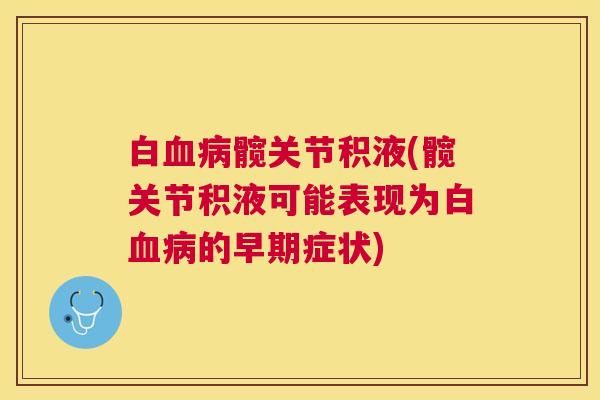 白血病髋关节积液(髋关节积液可能表现为白血病的早期症状)