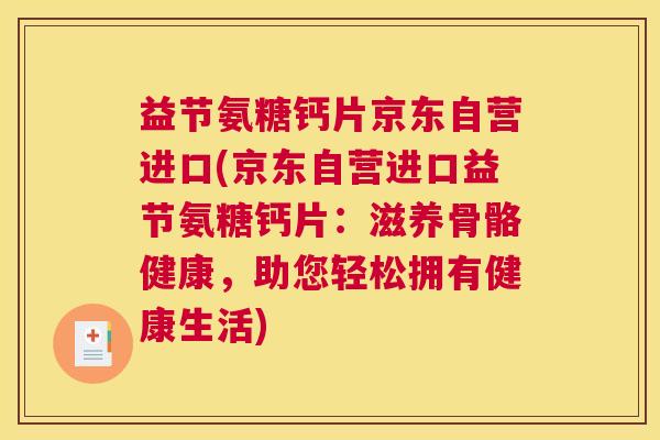 益节氨糖钙片京东自营进口(京东自营进口益节氨糖钙片:滋养骨骼健康,助您轻松拥有健康生活)