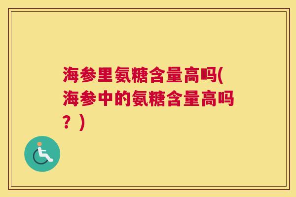 海参里氨糖含量高吗(海参中的氨糖含量高吗?)