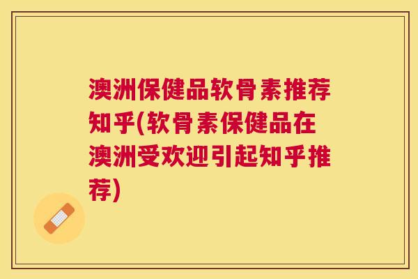 澳洲保健品软骨素推荐知乎(软骨素保健品在澳洲受欢迎引起知乎推荐) 澳洲保健品软骨素推荐知乎(软骨素保健品在澳洲受欢迎引起知乎推荐)