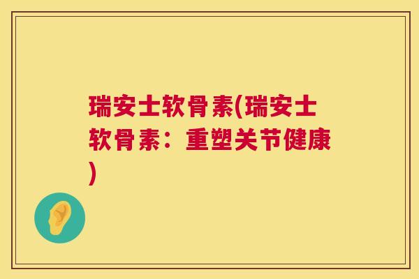 瑞安士软骨素(瑞安士软骨素：重塑关节健康)