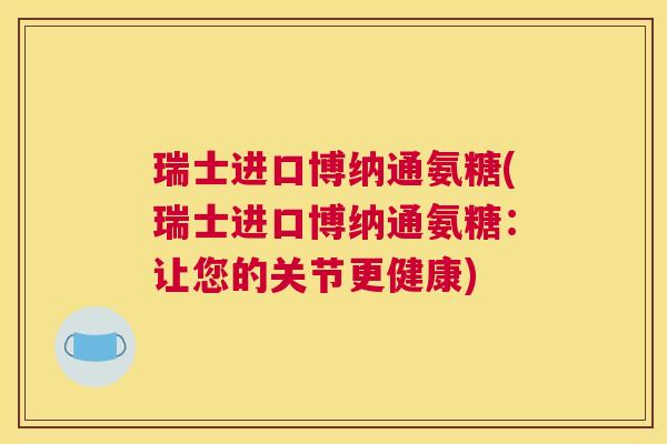 瑞士进口博纳通氨糖(瑞士进口博纳通氨糖:让您的关节更健康) 瑞士进口博纳通氨糖(瑞士进口博纳通氨糖:让您的关节更健康)