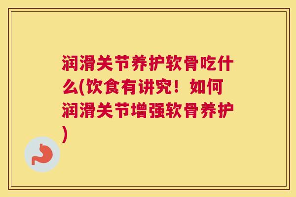 润滑关节养护软骨吃什么(饮食有讲究!如何润滑关节增强软骨养护) 润滑关节养护软骨吃什么(饮食有讲究!如何润滑关节增强软骨养护)