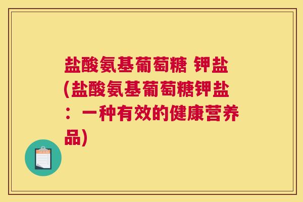盐酸氨基葡萄糖 钾盐(盐酸氨基葡萄糖钾盐：一种有效的健康营养品)