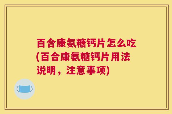 百合康氨糖钙片怎么吃(百合康氨糖钙片用法说明,注意事项) 百合康氨糖钙片怎么吃(百合康氨糖钙片用法说明,注意事项)