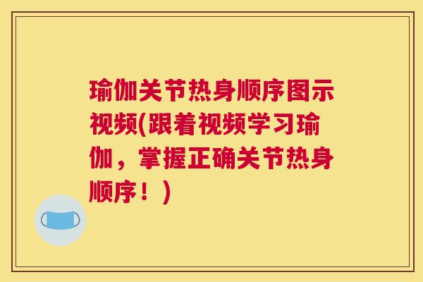 瑜伽关节热身顺序图示视频(跟着视频学习瑜伽，掌握正确关节热身顺序！)