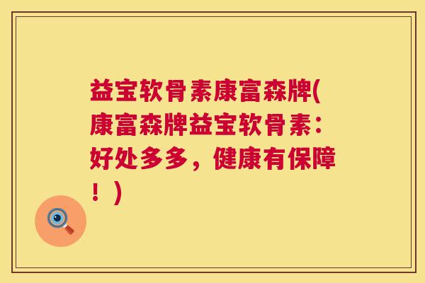 益宝软骨素康富森牌(康富森牌益宝软骨素：好处多多，健康有保障！)