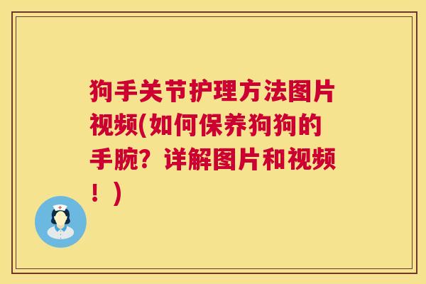 狗手关节护理方法图片视频(如何保养狗狗的手腕？详解图片和视频！)