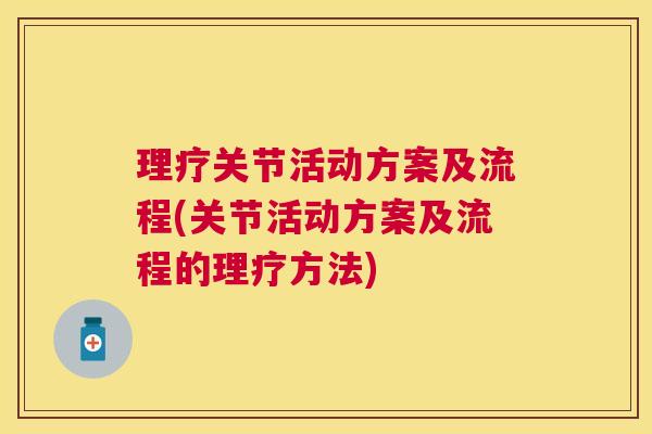 理疗关节活动方案及流程(关节活动方案及流程的理疗方法)