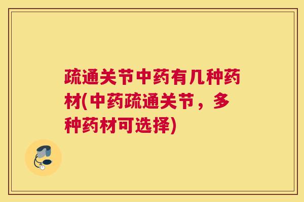 疏通关节中药有几种药材(中药疏通关节,多种药材可选择)