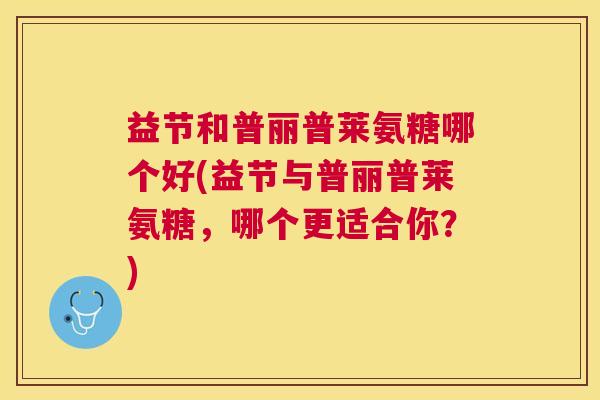 益节和普丽普莱氨糖哪个好(益节与普丽普莱氨糖,哪个更适合你?)