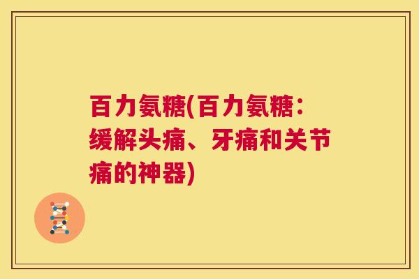 百力氨糖(百力氨糖:缓解头痛、牙痛和关节痛的神器)