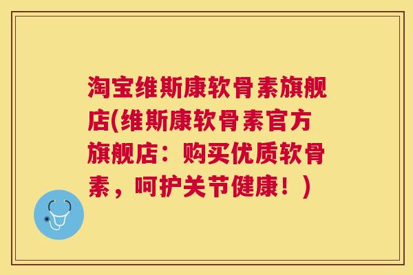 淘宝维斯康软骨素旗舰店(维斯康软骨素官方旗舰店:购买优质软骨素,呵护关节健康!)