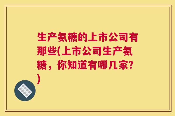 生产氨糖的上市公司有那些(上市公司生产氨糖,你知道有哪几家?)