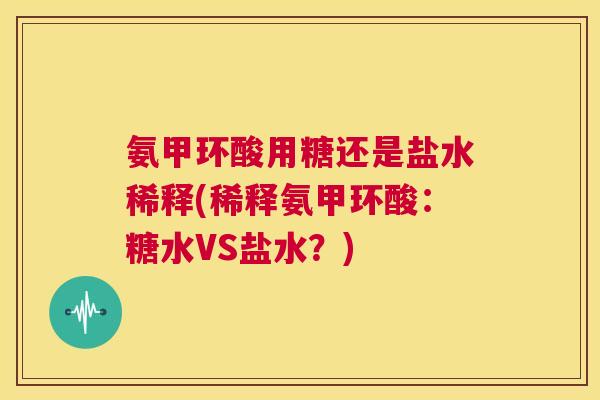 氨甲环酸用糖还是盐水稀释(稀释氨甲环酸:糖水VS盐水?)