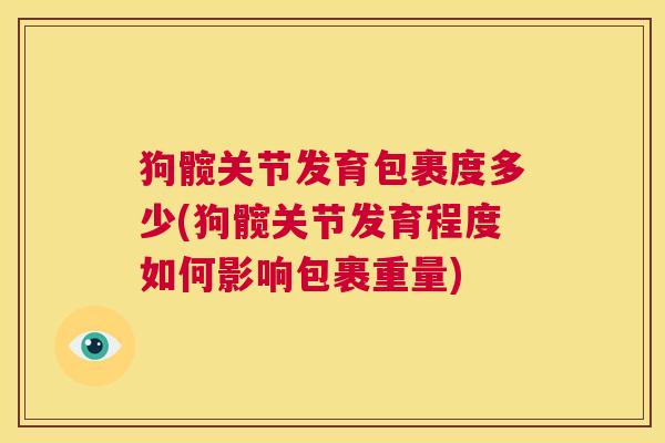 狗髋关节发育包裹度多少(狗髋关节发育程度如何影响包裹重量)