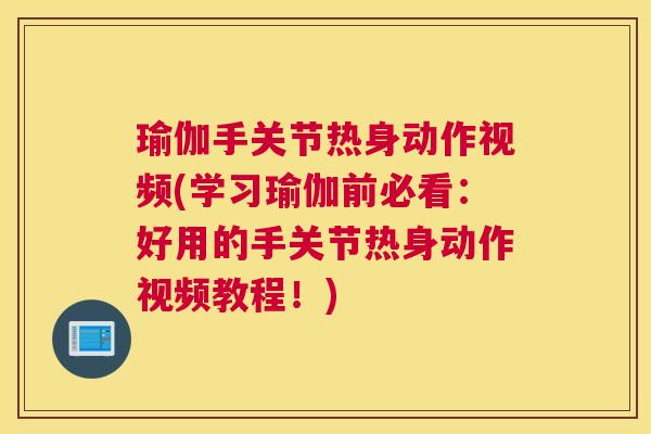 瑜伽手关节热身动作视频(学习瑜伽前必看:好用的手关节热身动作视频教程!) 瑜伽手关节热身动作视频(学习瑜伽前必看:好用的手关节热身动作视频教程!)