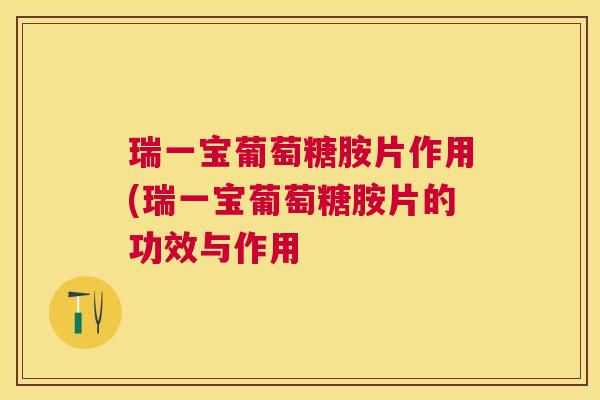 瑞一宝葡萄糖胺片作用(瑞一宝葡萄糖胺片的功效与作用