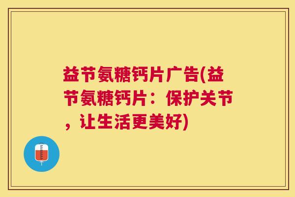 益节氨糖钙片广告(益节氨糖钙片：保护关节，让生活更美好)