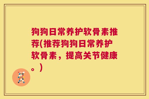 狗狗日常养护软骨素推荐(推荐狗狗日常养护软骨素，提高关节健康。)
