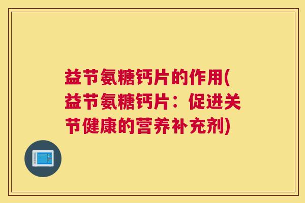益节氨糖钙片的作用(益节氨糖钙片:促进关节健康的营养补充剂)